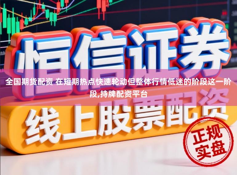全国期货配资 在短期热点快速轮动但整体行情低迷的阶段这一阶段,持牌配资平台