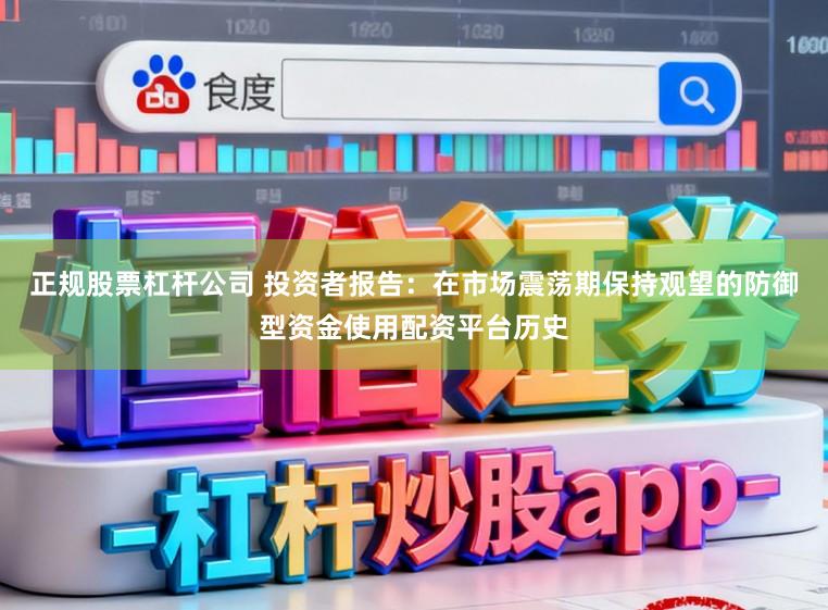 正规股票杠杆公司 投资者报告：在市场震荡期保持观望的防御型资金使用配资平台历史
