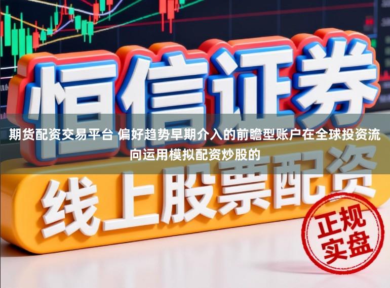 期货配资交易平台 偏好趋势早期介入的前瞻型账户在全球投资流向运用模拟配资炒股的