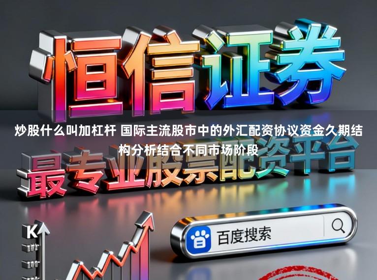 炒股什么叫加杠杆 国际主流股市中的外汇配资协议资金久期结构分析结合不同市场阶段