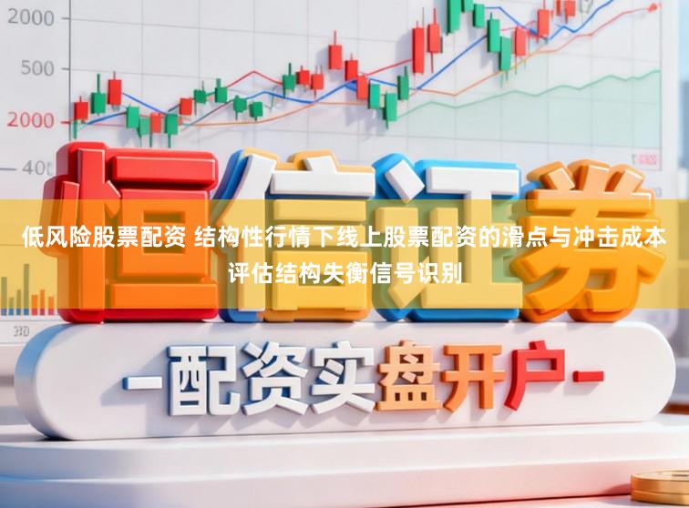低风险股票配资 结构性行情下线上股票配资的滑点与冲击成本评估结构失衡信号识别