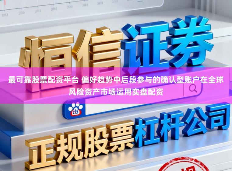 最可靠股票配资平台 偏好趋势中后段参与的确认型账户在全球风险资产市场运用实盘配资