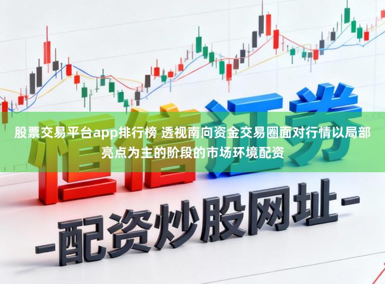 股票交易平台app排行榜 透视南向资金交易圈面对行情以局部亮点为主的阶段的市场环境配资