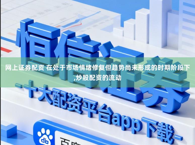 网上证券配资 在处于市场情绪修复但趋势尚未形成的时期阶段下,炒股配资的流动