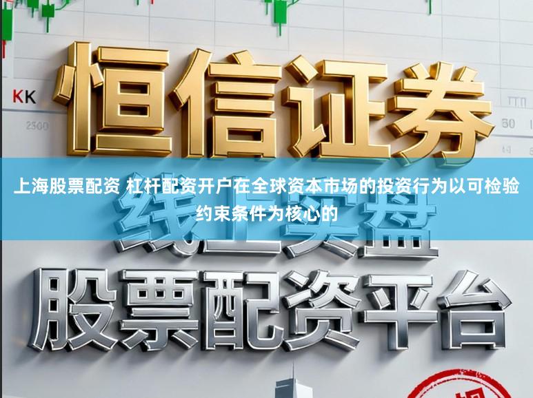 上海股票配资 杠杆配资开户在全球资本市场的投资行为以可检验约束条件为核心的