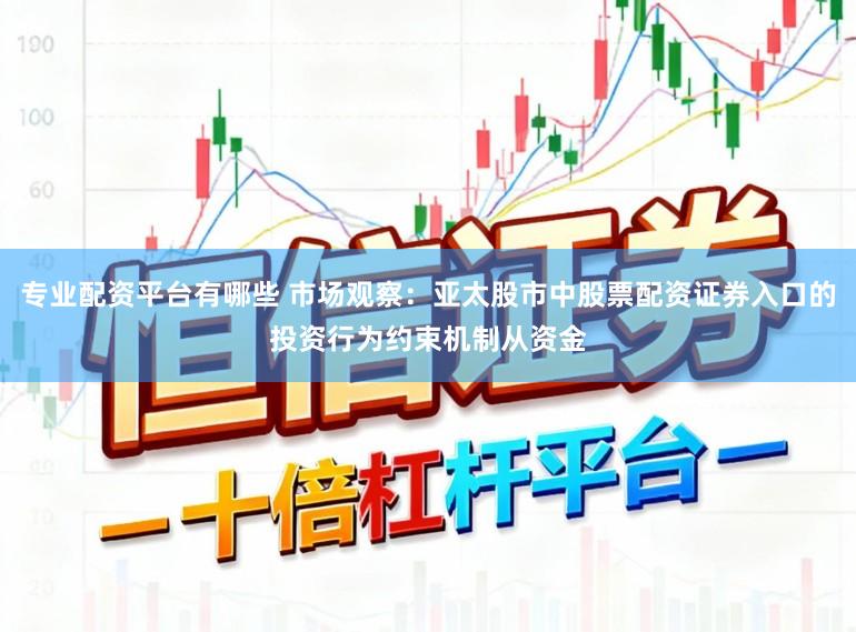专业配资平台有哪些 市场观察：亚太股市中股票配资证券入口的投资行为约束机制从资金