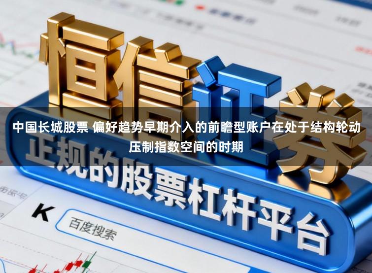 中国长城股票 偏好趋势早期介入的前瞻型账户在处于结构轮动压制指数空间的时期