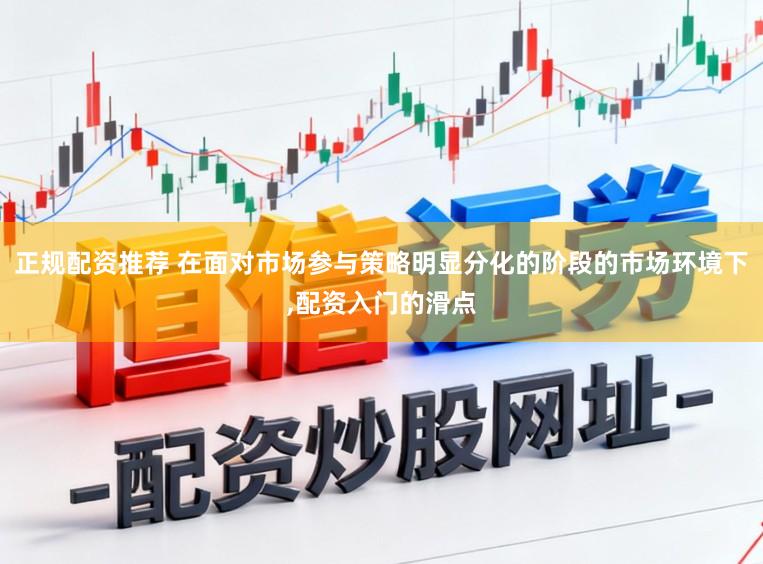 正规配资推荐 在面对市场参与策略明显分化的阶段的市场环境下,配资入门的滑点