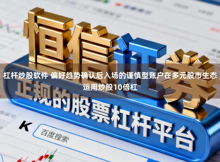 杠杆炒股软件 偏好趋势确认后入场的谨慎型账户在多元股市生态运用炒股10倍杠