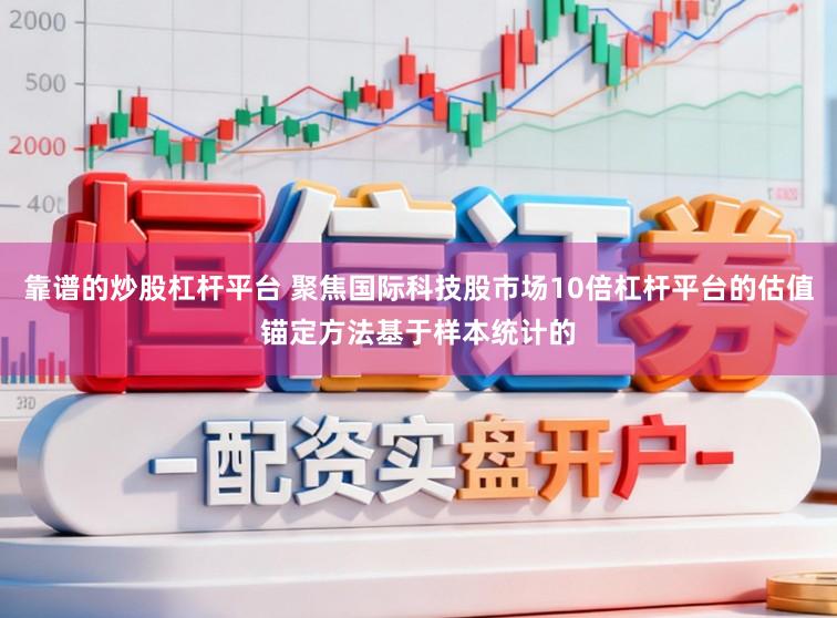 靠谱的炒股杠杆平台 聚焦国际科技股市场10倍杠杆平台的估值锚定方法基于样本统计的