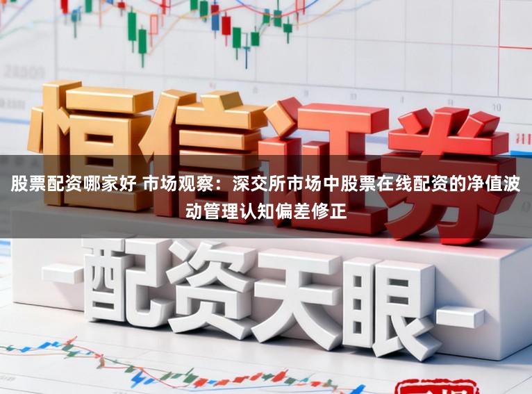 股票配资哪家好 市场观察：深交所市场中股票在线配资的净值波动管理认知偏差修正