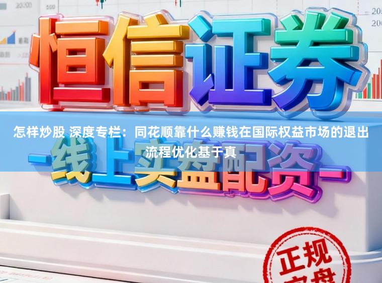 怎样炒股 深度专栏：同花顺靠什么赚钱在国际权益市场的退出流程优化基于真