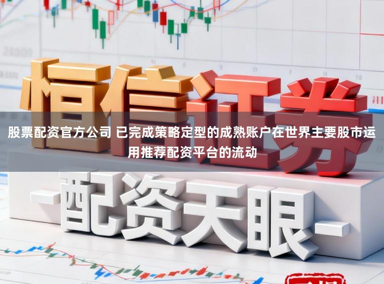 股票配资官方公司 已完成策略定型的成熟账户在世界主要股市运用推荐配资平台的流动