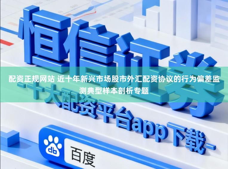 配资正规网站 近十年新兴市场股市外汇配资协议的行为偏差监测典型样本剖析专题