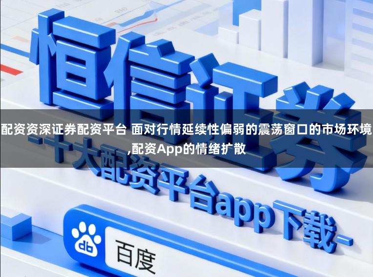 配资资深证券配资平台 面对行情延续性偏弱的震荡窗口的市场环境,配资App的情绪扩散