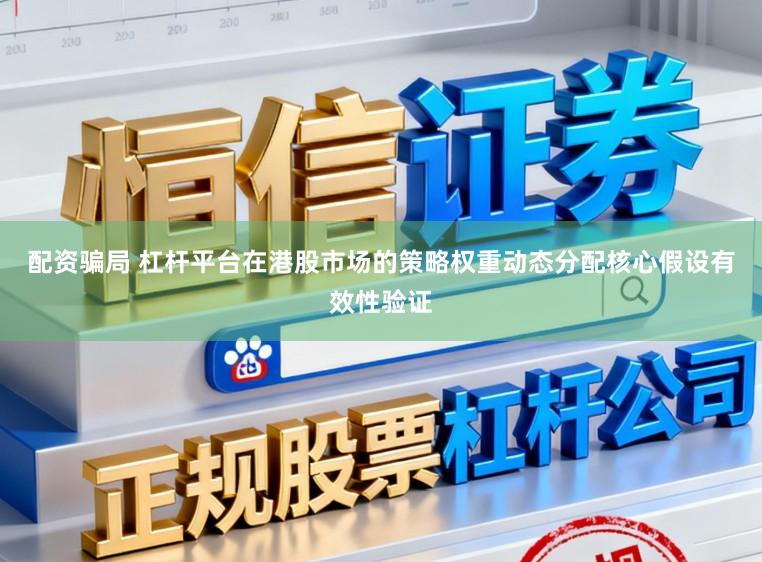 配资骗局 杠杆平台在港股市场的策略权重动态分配核心假设有效性验证