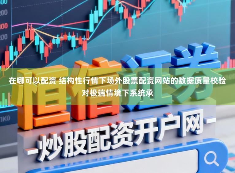 在哪可以配资 结构性行情下场外股票配资网站的数据质量校验对极端情境下系统承