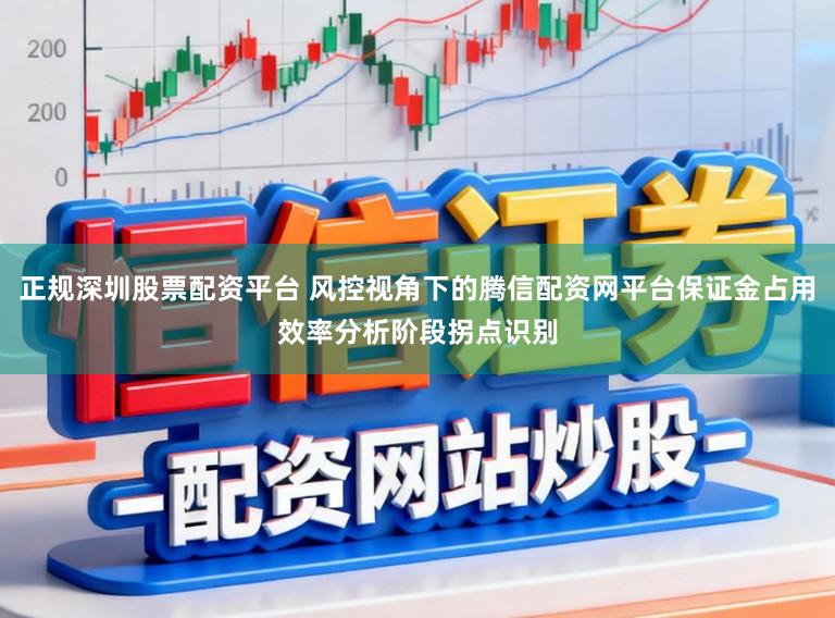 正规深圳股票配资平台 风控视角下的腾信配资网平台保证金占用效率分析阶段拐点识别