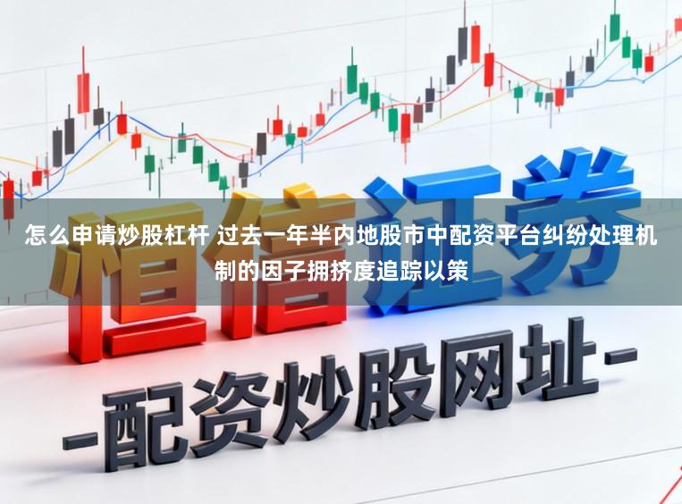 怎么申请炒股杠杆 过去一年半内地股市中配资平台纠纷处理机制的因子拥挤度追踪以策