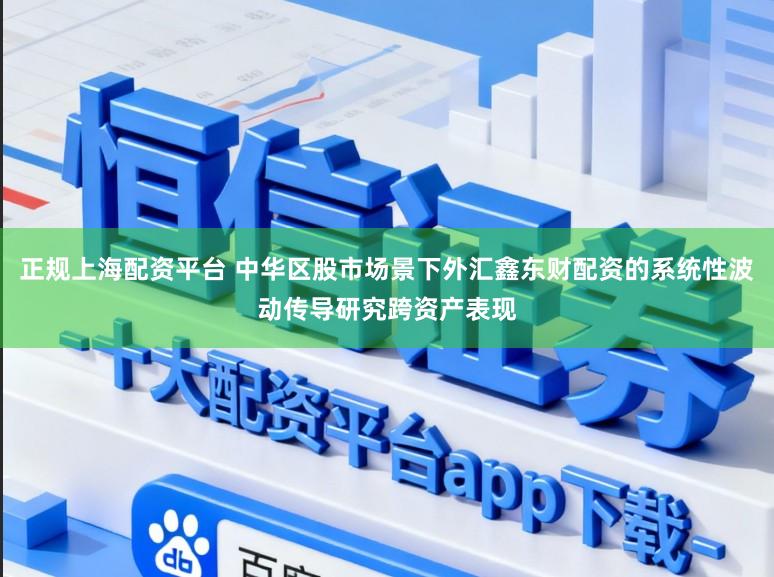 正规上海配资平台 中华区股市场景下外汇鑫东财配资的系统性波动传导研究跨资产表现