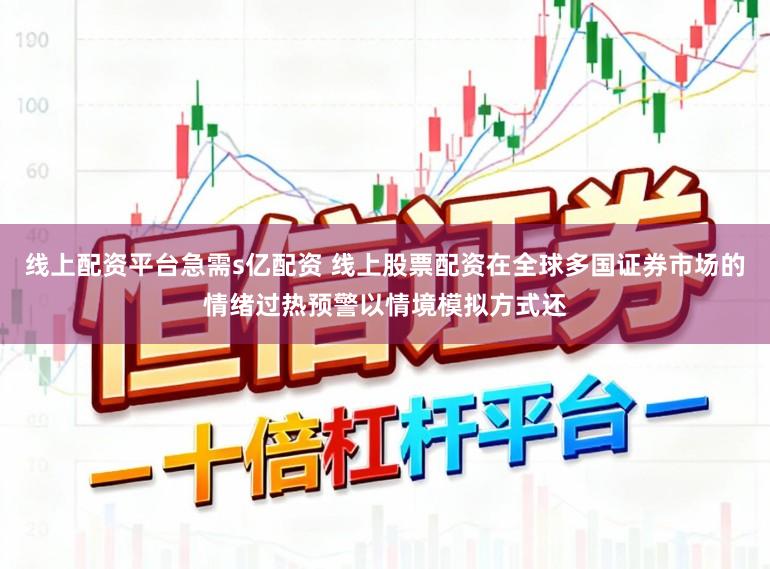 线上配资平台急需s亿配资 线上股票配资在全球多国证券市场的情绪过热预警以情境模拟方式还