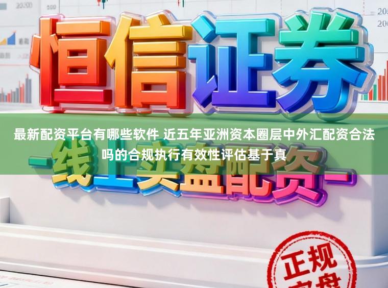 最新配资平台有哪些软件 近五年亚洲资本圈层中外汇配资合法吗的合规执行有效性评估基于真
