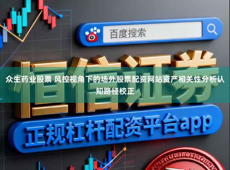 众生药业股票 风控视角下的场外股票配资网站资产相关性分析认知路径校正