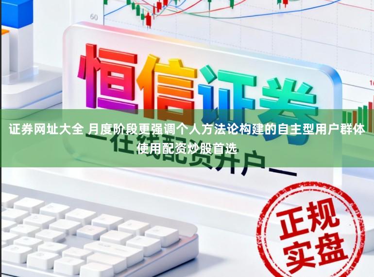 证券网址大全 月度阶段更强调个人方法论构建的自主型用户群体使用配资炒股首选