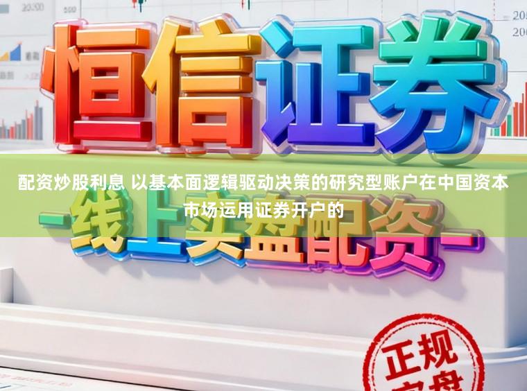 配资炒股利息 以基本面逻辑驱动决策的研究型账户在中国资本市场运用证券开户的