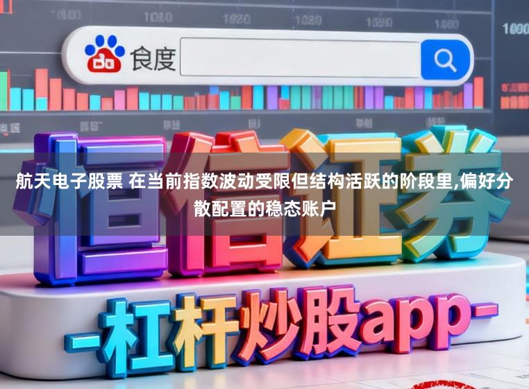 航天电子股票 在当前指数波动受限但结构活跃的阶段里,偏好分散配置的稳态账户