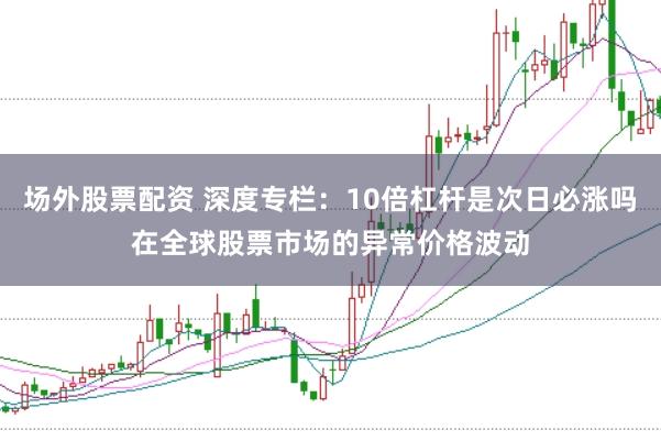 场外股票配资 深度专栏：10倍杠杆是次日必涨吗在全球股票市场的异常价格波动