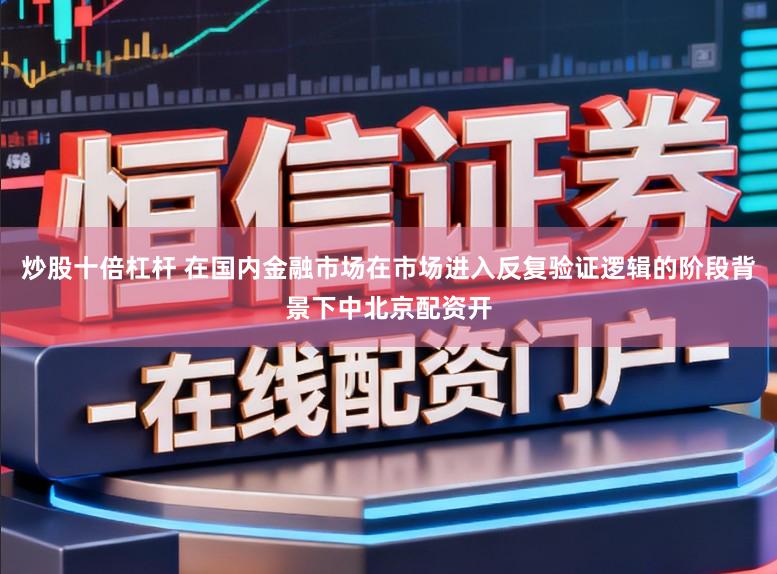 炒股十倍杠杆 在国内金融市场在市场进入反复验证逻辑的阶段背景下中北京配资开