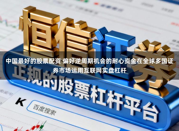 中国最好的股票配资 偏好逆周期机会的耐心资金在全球多国证券市场运用互联网实盘杠杆