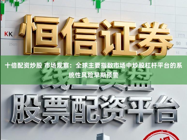 十倍配资炒股 市场观察：全球主要指数市场中炒股杠杆平台的系统性风险早期预警