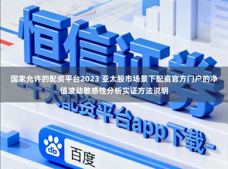 国家允许的配资平台2023 亚太股市场景下配资官方门户的净值波动敏感性分析实证方法说明