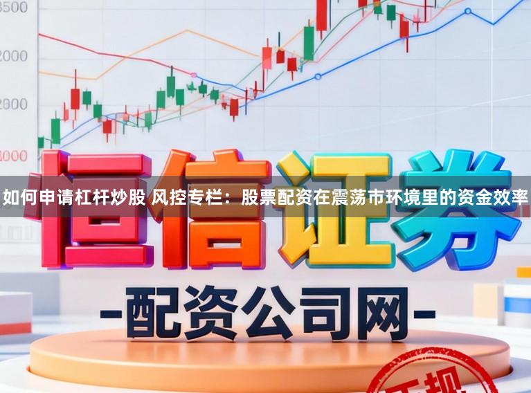 如何申请杠杆炒股 风控专栏：股票配资在震荡市环境里的资金效率