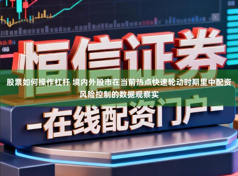 股票如何操作杠杆 境内外股市在当前热点快速轮动时期里中配资风险控制的数据观察实