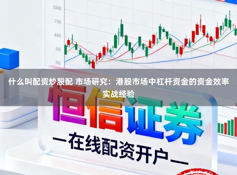 什么叫配资炒股配 市场研究：港股市场中杠杆资金的资金效率实战经验