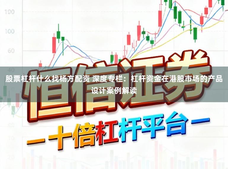股票杠杆什么找杨方配资 深度专栏：杠杆资金在港股市场的产品设计案例解读