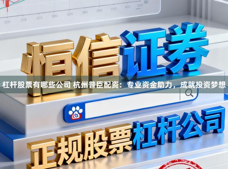 杠杆股票有哪些公司 杭州普臣配资：专业资金助力，成就投资梦想