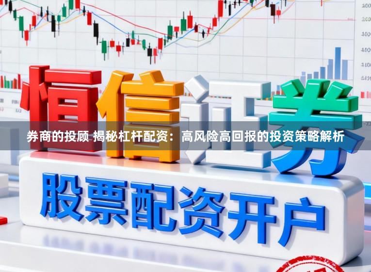 券商的投顾 揭秘杠杆配资：高风险高回报的投资策略解析