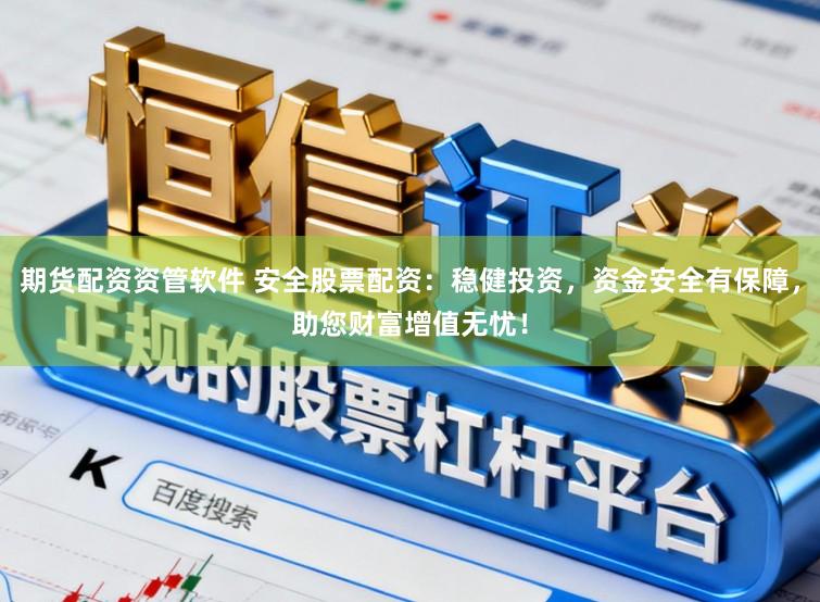 期货配资资管软件 安全股票配资：稳健投资，资金安全有保障，助您财富增值无忧！