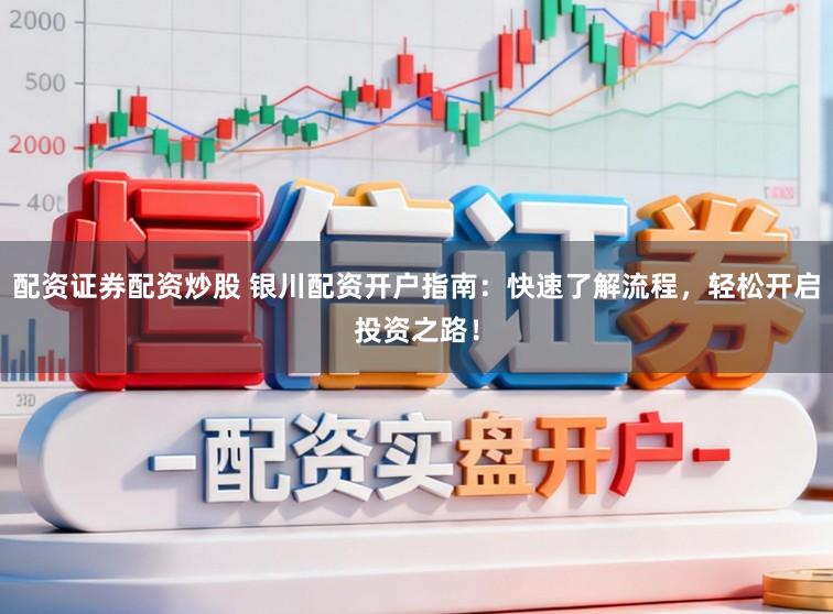配资证券配资炒股 银川配资开户指南：快速了解流程，轻松开启投资之路！