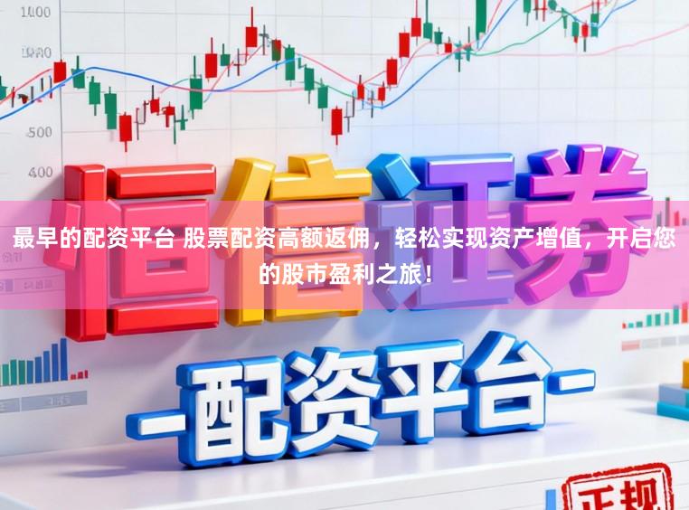 最早的配资平台 股票配资高额返佣，轻松实现资产增值，开启您的股市盈利之旅！
