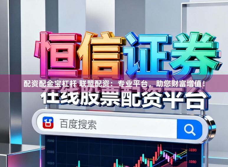 配资配金宝杠杆 联盟配资：专业平台，助您财富增值！