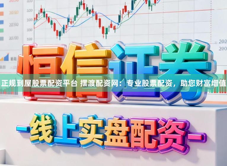 正规到屋股票配资平台 摆渡配资网：专业股票配资，助您财富增值
