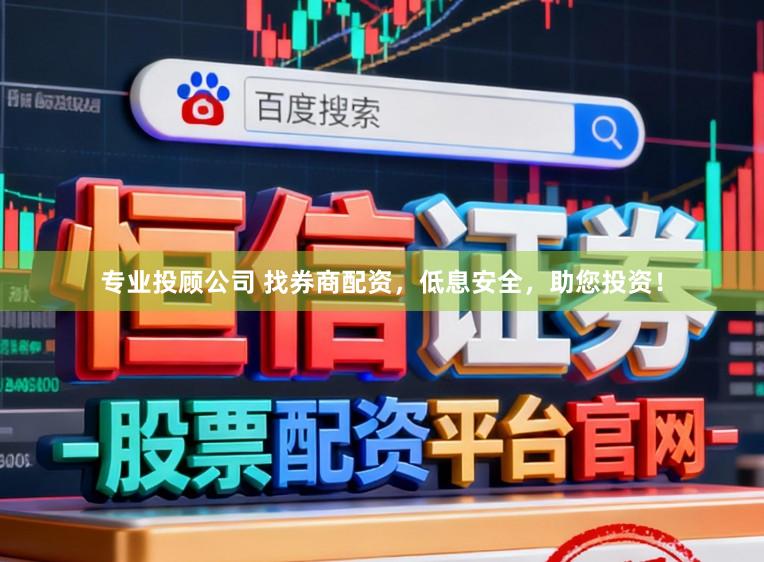 专业投顾公司 找券商配资，低息安全，助您投资！