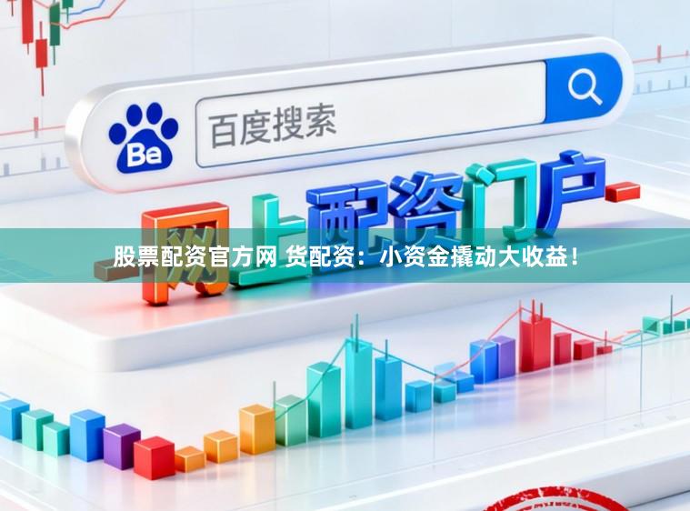 股票配资官方网 货配资：小资金撬动大收益！