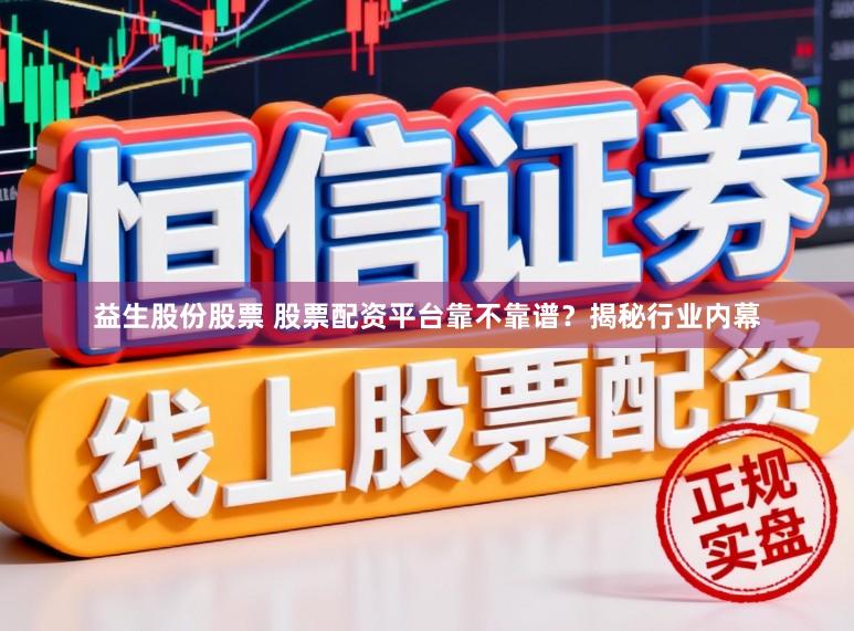 益生股份股票 股票配资平台靠不靠谱？揭秘行业内幕