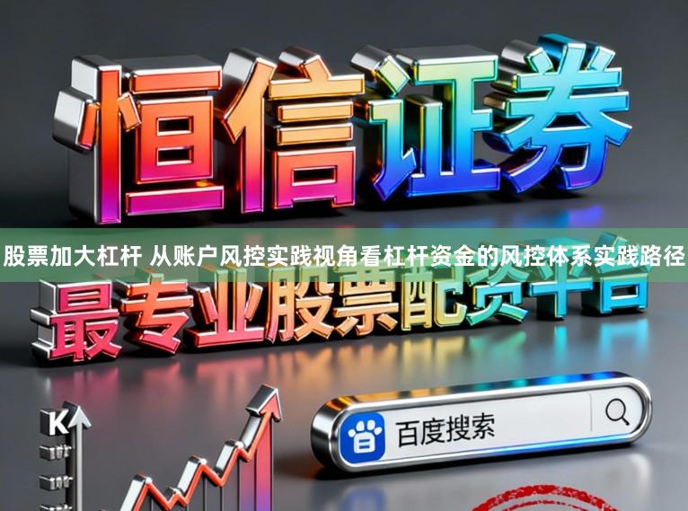 股票加大杠杆 从账户风控实践视角看杠杆资金的风控体系实践路径